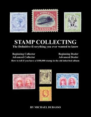 Stamp Collecting: The Definitive-Everything you ever wanted to know: Do I have a one million dollar stamp in my collection? By Michael Dubasso Cover Image
