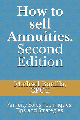 How to Sell Annuities. Second Edition: Annuity Sales Techniques, Tips and Strategies. By Michael Bonilla Cover Image