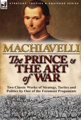 The Prince & The Art of War: Two Classic Works of Strategy, Tactics and Politics by One of the Foremost Proponents By Niccolo Machiavelli Cover Image
