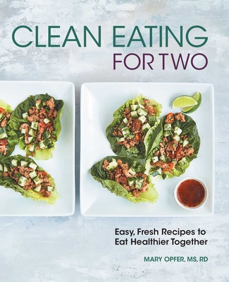 Clean Eating for Two: 85 Easy, Fresh Recipes to Eat Healthier Together By Mary Opfer Cover Image