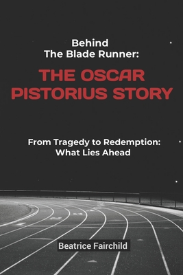 Behind the Blade Runner: The Oscar Pistorius Story: From Tragedy to Redemption: What Lies Ahead Cover Image