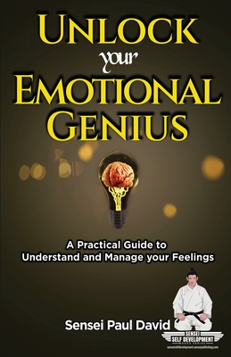 Sensei Self Development Series: Unlock Your Emotional Genius: A Practical Self-Help Guide to Understand and Manage Your Feelings By Sensei Paul David Cover Image