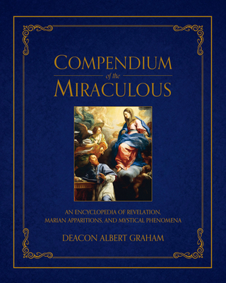 Compendium of the Miraculous: An Encyclopedia of Revelation, Marian Apparitions, and Mystical Phenomena By Albert E. Graham Cover Image