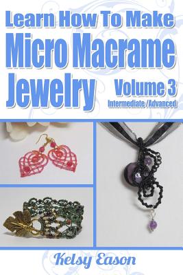 Learn How To Make Micro-Macrame Jewelry - Volume 3: Learn more advanced Micro Macrame jewelry designs, quickly and easily! Cover Image