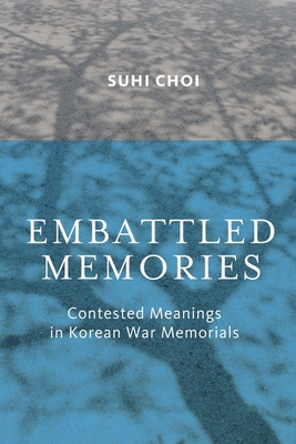 Embattled Memories: Contested Meanings in Korean War Memorials By Suhi Choi Cover Image