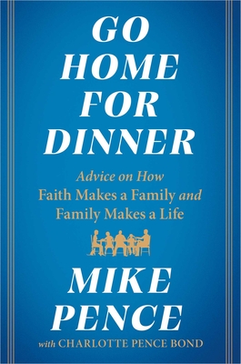Go Home for Dinner: Advice on How Faith Makes a Family and Family Makes a Life By Mike Pence, Charlotte Pence Bond (With) Cover Image