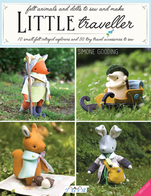 Little Traveller: 10 Small Felt Intrepid Explorers and Over 30 Tiny Travel Accessories to Sew! Cover Image