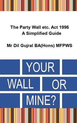 Your Wall or Mine ?: The Party Wall etc. Act 1996 - A Simplified Guide. Cover Image
