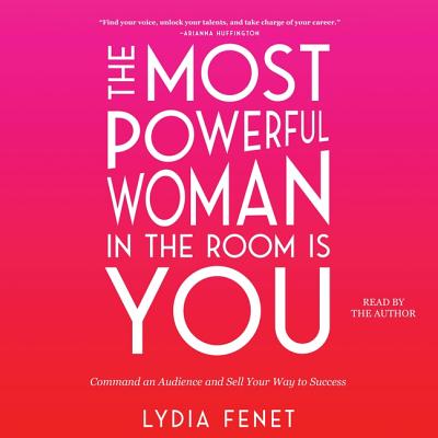 The Most Powerful Woman in the Room Is You: Command an Audience and Sell Your Way to Success By Lydia Fenet (Read by) Cover Image