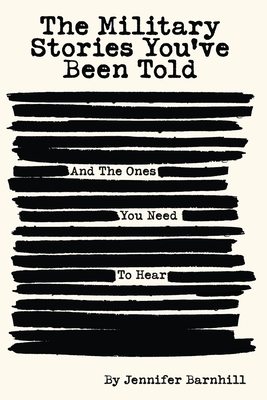 The Military Stories You've Been Told and the Ones You Need to Hear By Jennifer Barnhill Cover Image