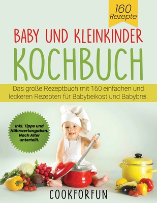 Baby und Kleinkinder Kochbuch: Das große Rezeptbuch mit 160 einfachen und leckeren Rezepten für Babybeikost und Babybrei. Inkl. Tipps und Nährwertang By Cookforfun Cover Image