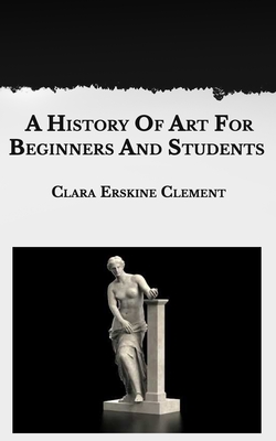 A History Of Art For Beginners And Students By Clara Erskine Clement Cover Image
