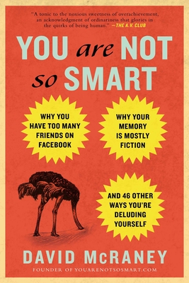 You Are Not So Smart: Why You Have Too Many Friends on Facebook, Why Your Memory Is Mostly Fiction, an d 46 Other Ways You're Deluding Yourself Cover Image