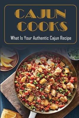 Cajun Cooks: What Is Your Authentic Cajun Recipe: Cajun Country Cookbook By Kimberli McKlveen Cover Image