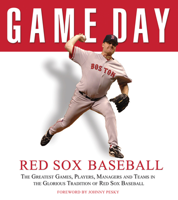 Game Day: Red Sox Baseball: The Greatest Games, Players, Managers and Teams in the Glorious Tradition of Red Sox Baseball
