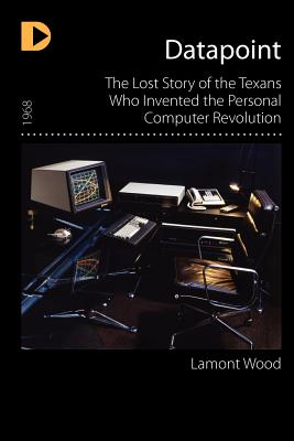 Datapoint: The Lost Story of the Texans Who Invented the Personal Computer Revolution Cover Image