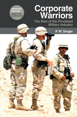 Corporate Warriors: The Rise of the Privatized Military Industry (Cornell Studies in Security Affairs) By P. W. Singer Cover Image