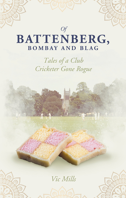 Of Battenberg, Bombay And Blag: Tales of a Club Cricketer Gone Rogue Cover Image