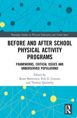 Before and After School Physical Activity Programs: Frameworks, Critical Issues and Underserved Populations (Routledge Studies in Physical Education and Youth Sport) By Risto Marttinen (Editor), Erin E. Centeio (Editor), Thomas Quarmby (Editor) Cover Image