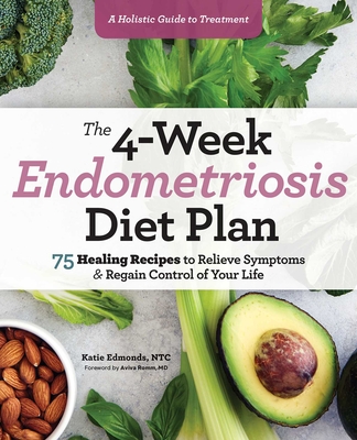 The 4-Week Endometriosis Diet Plan: 75 Healing Recipes to Relieve Symptoms and Regain Control of Your Life By Katie Edmonds Cover Image