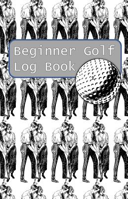 Beginner Golf Log Book: Learn To Track Your Stats and Improve Your Game for Your First 20 Outings Great Gift for Golfers - Golf For Couples Cover Image