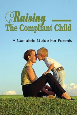 Raising The Compliant Child: A Complete Guide For Parents: Parenting Without Power Struggles By Clotilde Finkelson Cover Image