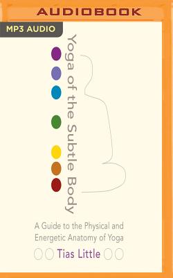 Yoga of the Subtle Body: A Guide to the Physical and Energetic Anatomy of Yoga By Tias Little, Tiffany Morgan (Read by) Cover Image