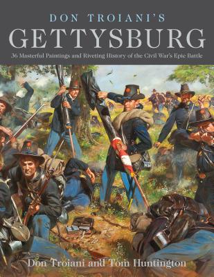 Don Troiani's Gettysburg: 36 Masterful Paintings and Riveting History of the Civil War's Epic Battle By Don Troiani, Tom Huntington Cover Image