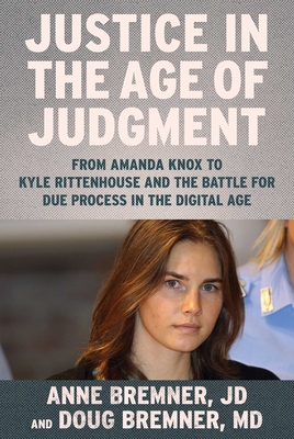 Justice in the Age of Judgment: From Amanda Knox to Kyle Rittenhouse and the Battle for Due Process in the Digital Age By Anne Bremner, JD, Doug Bremner, MD Cover Image