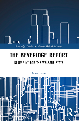 The Beveridge Report: Blueprint for the Welfare State (Routledge Studies in Modern British History)