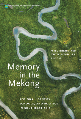 Memory in the Mekong: Regional Identity, Schools, and Politics in Southeast Asia By Will Brehm (Editor), Yuto Kitamura (Editor), Gita Steiner-Khamsi (Editor) Cover Image
