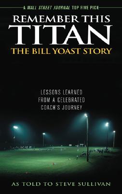Remember This Titan: The Bill Yoast Story: Lessons Learned from a Celebrated Coach's Journey As Told to Steve Sullivan Cover Image