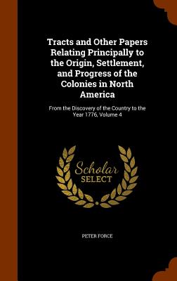 Tracts and Other Papers Relating Principally to the Origin, Settlement, and Progress of the Colonies in North America: From the Discovery of the Count Cover Image