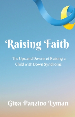 Raising Faith: The Ups and Downs of Raising a Child with Down Syndrome By Gina Panzino Lyman Cover Image