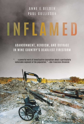 Inflamed: Abandonment, Heroism, and Outrage in Wine Country's Deadliest Firestorm By Anne E. Belden, Paul Gullixson Cover Image