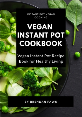 Vegan Instant Pot Cookbook: Vegan Instant Pot Recipe Book for Healthy Living (Instant Pot Vegan Cooking #6)