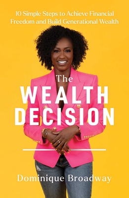 The Wealth Decision: 10 Simple Steps to Achieve Financial Freedom and Build Generational Wealth By Dominique Broadway Cover Image