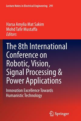 The 8th International Conference on Robotic, Vision, Signal Processing & Power Applications: Innovation Excellence Towards Humanistic Technology (Lecture Notes in Electrical Engineering #291) Cover Image