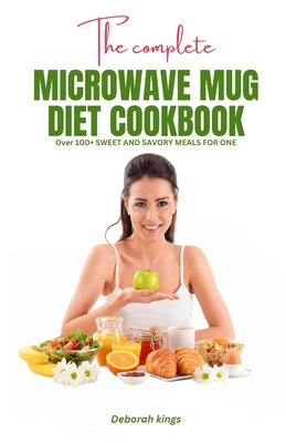 The Complete Microwave Mug Diet Cookbook: Over 100+ Sweet and Savory Meals for One By Deborah Kings Cover Image