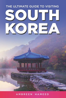 The Ultimate Guide to Visiting South Korea: Your Travel Guide Book to South Korea By Ambreen Hameed Cover Image