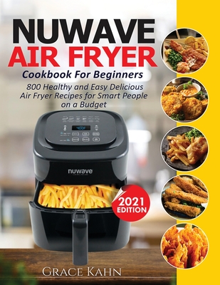 Nuwave Air Fryer Cookbook for Beginners: 800 Healthy and Easy Delicious Air Fryer Recipes for Smart People on a Budget Cover Image