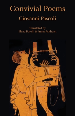 Convivial Poems (Italian Poetry in Translation) By Giovanni Pascoli, Elena Borelli (Translator), James Ackhurst (Translator) Cover Image