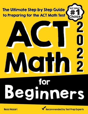 ACT Math for Beginners: The Ultimate Step by Step Guide to Preparing for the ACT Math Test Cover Image