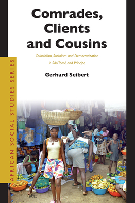 Comrades, Clients and Cousins: Colonialism, Socialism and Democratization in São Tomé and Príncipe (African Social Studies #13) By Gerhard Seibert Cover Image