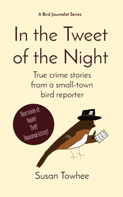 In the Tweet of the Night: True crime stories from a small-town bird reporter Cover Image