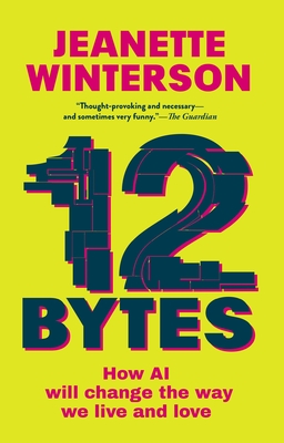 12 Bytes: How AI Will Change the Way We Live and Love By Jeanette Winterson Cover Image