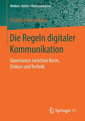 Die Regeln Digitaler Kommunikation: Governance Zwischen Norm, Diskurs Und Technik (Medien - Kultur - Kommunikation) Cover Image