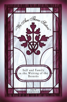 We Are Three Sisters: Self and Family in the Writing of the Brontës By Drew Lamonica Cover Image