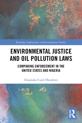 Environmental Justice and Oil Pollution Laws: Comparing Enforcement in the United States and Nigeria (Routledge Explorations in Environmental Studies) Cover Image