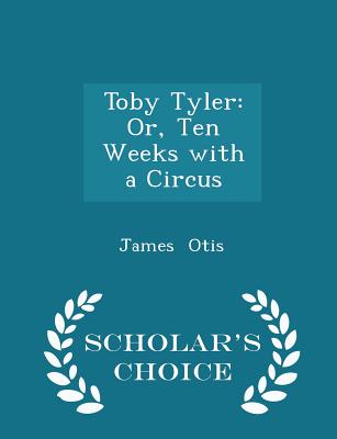 Toby Tyler: Or, Ten Weeks with a Circus - Scholar's Choice Edition Cover Image